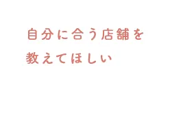自分に合う店舗を教えてほしい