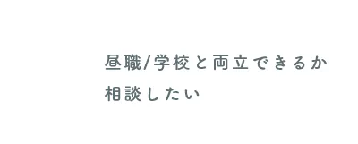 昼職/学校と両立できるか相談したい